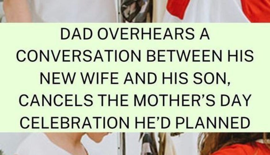 Dad Overhears A Conversation Between His New Wife And His Son, Cancels The Mother’s Day Celebration He’d Planned