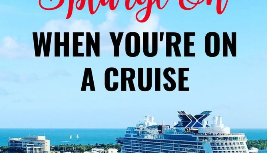 10 Things You Should Splurge On When on Your Cruise Vacation