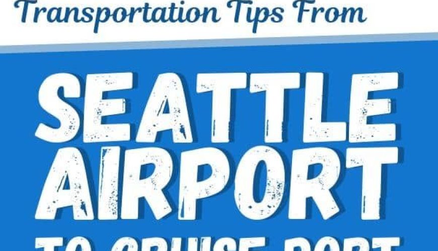 Must-Know Transportation Tips from Seattle Airport to Cruise Port