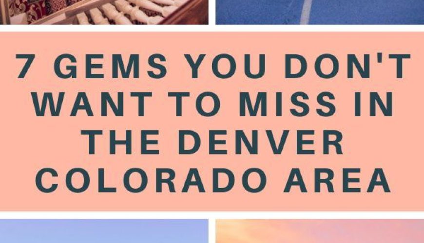 7 Gems You Don’t Want to Miss in the Denver Colorado Area