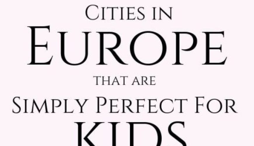 5 Of The Best European Cities For Kids (For Those Who Love Exploring)